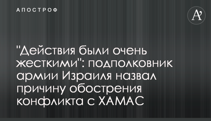 "Действия были очень жесткими": подполковник армии Израиля назвал причину обострения конфликта с ХАМАС