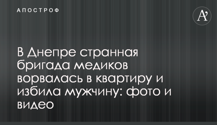 У Дніпрі дивна бригада медиків увірвалася в квартиру і побила чоловіка: фото і відео