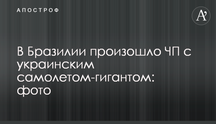 В Бразилии произошло ЧП с украинским самолетом-гигантом: фото