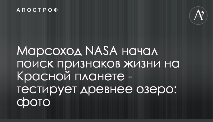 Марсохід NASA почав пошук ознак життя на Червоній планеті - тестує древнє озеро: фото