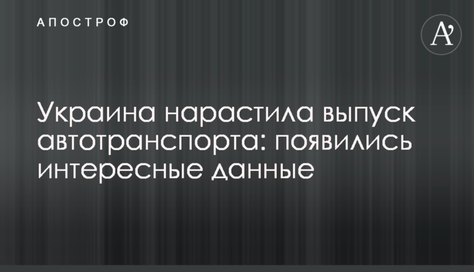 Україна наростила випуск автотранспорту: з'явилися цікаві дані