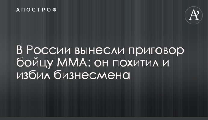 В России вынесли приговор бойцу ММА: он похитил и избил бизнесмена