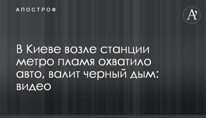 У Києві біля станції метро полум'я охопило авто, валить чорний дим: відео