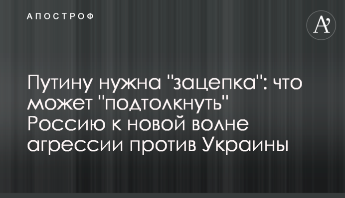 Путіну потрібна "зачіпка": що може "підштовхнути" Росію до нової хвилі агресії проти України