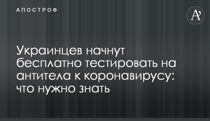 ​Украинцев начнут бесплатно тестировать на антитела к коронавирусу: что нужно знать