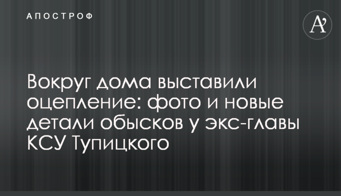 Вокруг дома выставили оцепление: фото и новые детали обысков у экс-главы КСУ Тупицкого