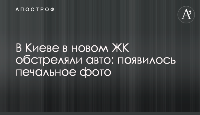 В Киеве в новом ЖК обстреляли авто: печальное фото