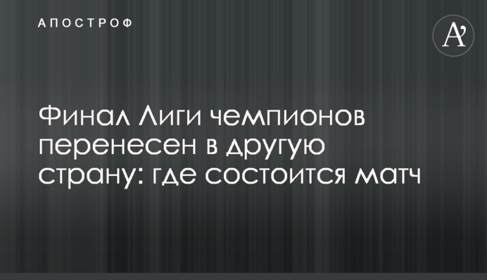 Финал Лиги чемпионов перенесен в другую страну: где состоится матч