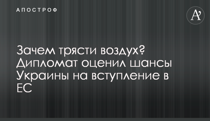 Навіщо трясти повітря? Дипломат оцінив шанси України на вступ до ЄС
