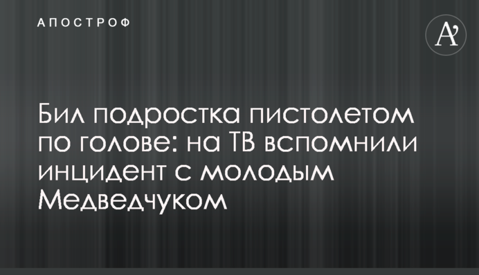 Бив підлітка пістолетом по голові: на ТБ згадали інцидент з молодим Медведчуком
