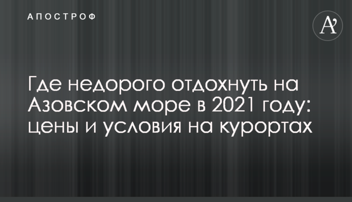 Де недорого відпочити на Азовському морі в 2021 році: ціни та умови на курортах