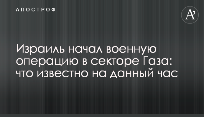Израиль начал военную операцию в секторе Газа: что известно на данный час