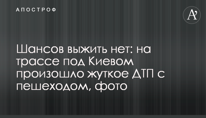 Шансов выжить нет: на трассе под Киевом произошло жуткое ДТП с пешеходом, фото