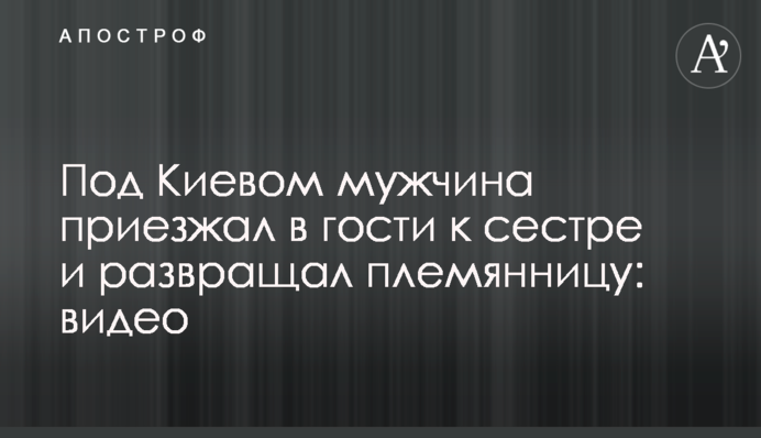 Під Києвом чоловік приїжджав в гості до сестри і розбещував племінницю: відео