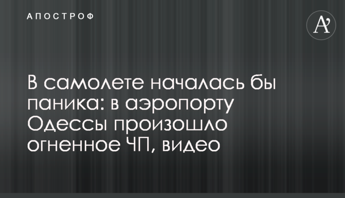 ​В самолете началась бы паника: в аэропорту Одессы произошло огненное ЧП, видео