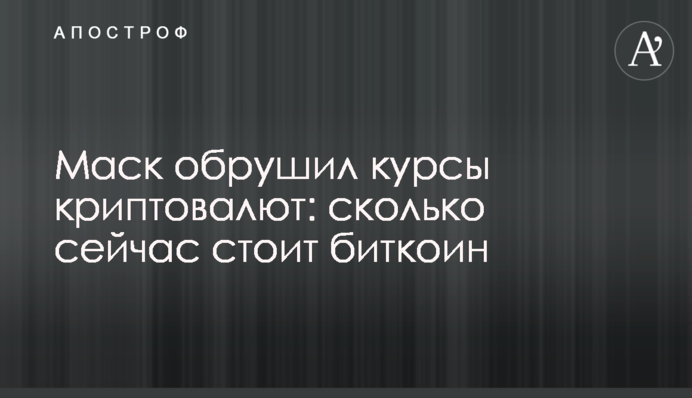 Маск обрушив курси криптовалют: скільки зараз коштує біткоін