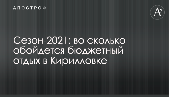 Сезон-2021: у скільки обійдеться бюджетний відпочинок в Кирилівці