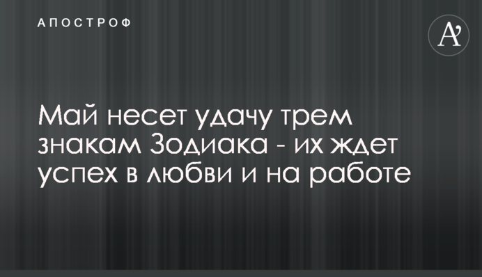 Май несет удачу трем знакам Зодиака - их ждет успех в любви и на работе