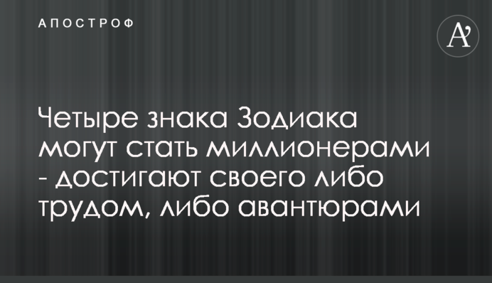 Чотири знака Зодіаку можуть стати мільйонерами - досягають свого або працею, або авантюрами