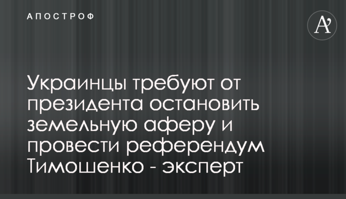 Українці вимагають від президента зупинити земельну аферу й провести референдум Тимошенко – експерт