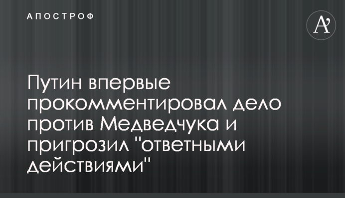 Putin commented on the case against Medvedchuk and threatened to respond