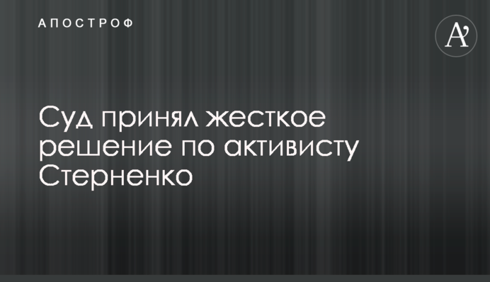 Суд принял жесткое решение по активисту Стерненко