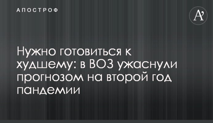 Нужно готовиться к худшему: в ВОЗ ужаснули прогнозом на второй год пандемии