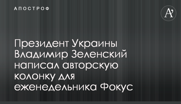Президент України Володимир Зеленський написав авторську колонку для тижневика Фокус