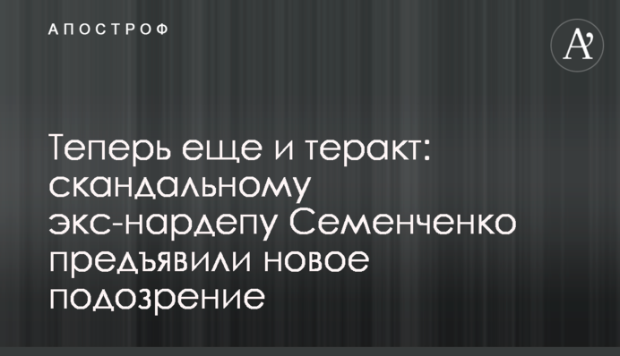 Теперь еще и теракт: скандальному экс-нардепу Семенченко предъявили новое подозрение