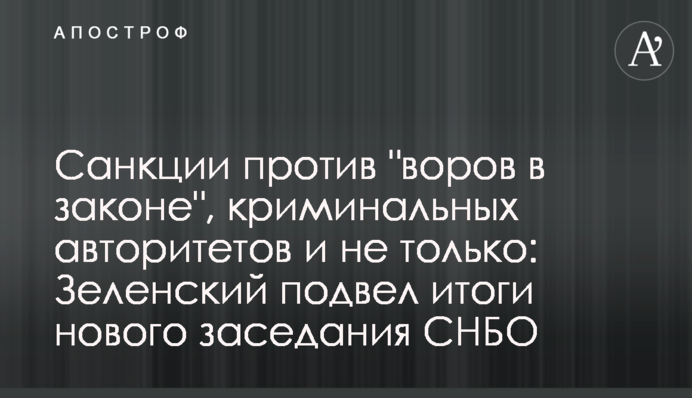 Санкции против "воров в законе", криминальных авторитетов и не только: Зеленский подвел итоги нового заседания СНБО
