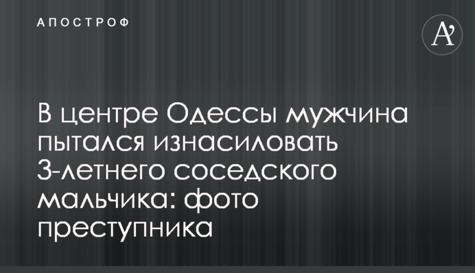 У центрі Одеси чоловік намагався згвалтувати 3-річного сусідського хлопчика: фото злочинця