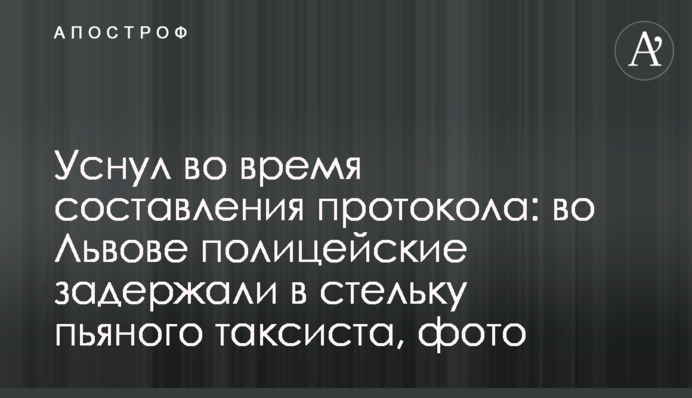Заснув під час складання протоколу: у Львові поліцейські затримали в дрова п'яного таксиста, фото