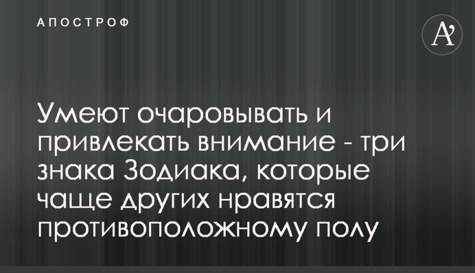 Умеют очаровывать и привлекать внимание - три знака Зодиака, которые чаще других нравятся противоположному полу
