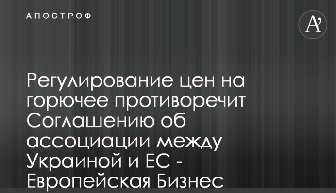 Регулирование цен на горючее противоречит Соглашению об ассоциации между Украиной и ЕС - Европейская Бизнес Ассоциация