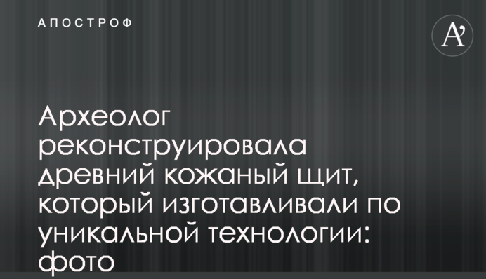 Археолог реконструювала древній шкіряний щит, який виготовляли за унікальною технологією: фото
