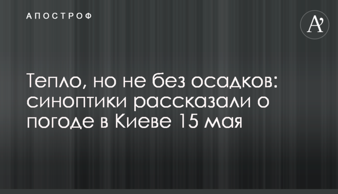 Тепло, але не без опадів: синоптики розповіли про погоду в Києві 15 травня