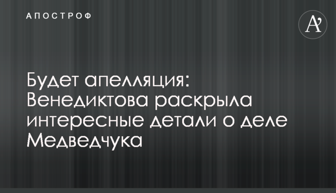 Будет апелляция: Венедиктова раскрыла интересные детали о деле Медведчука