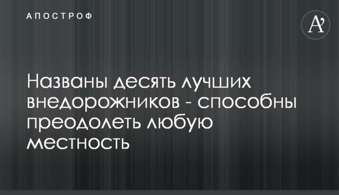 Названы десять лучших внедорожников - способны преодолеть любую местность