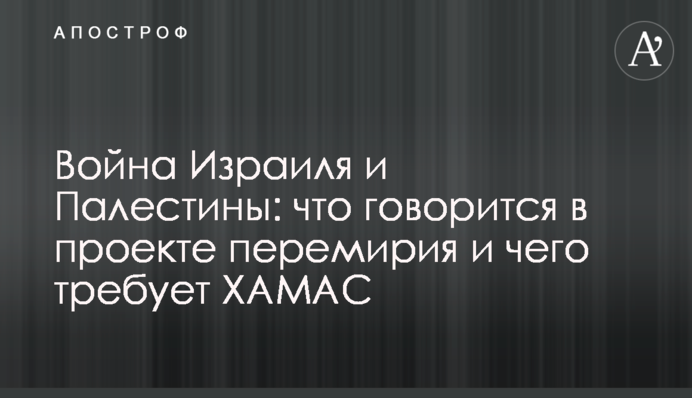 Війна Ізраїлю та Палестини: що йдеться в проєкті перемир'я і чого вимагає ХАМАС