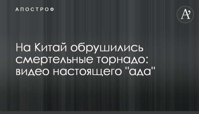 На Китай обрушились смертельные торнадо: видео настоящего 