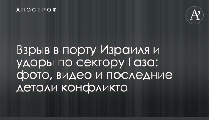 Взрыв в порту Израиля и удары по сектору Газа: фото, видео и последние детали конфликта