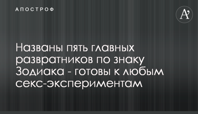Названо п'ять головних розпусників за знаком Зодіаку - готові до будь-яких секс-експериментів