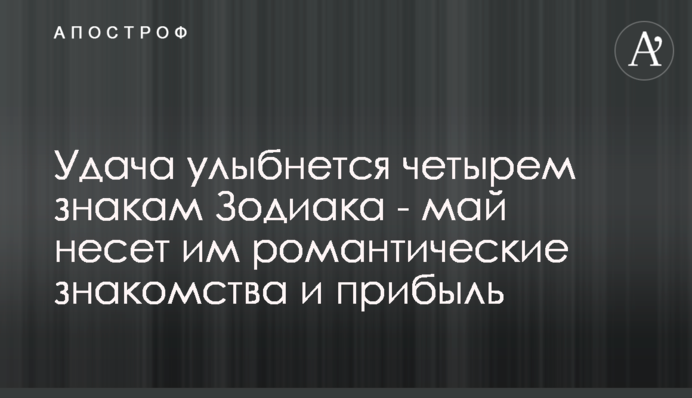 Удача посміхнеться чотирьом знакам Зодіаку - травень несе їм романтичні знайомства і прибуток