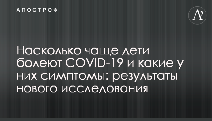 Наскільки частіше діти хворіють COVID-19 та які у них симптоми: результати нового дослідження