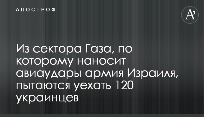 Зі сектора Газа, по якому завдає авіаударів армія Ізраїлю, намагаються виїхати 120 українців