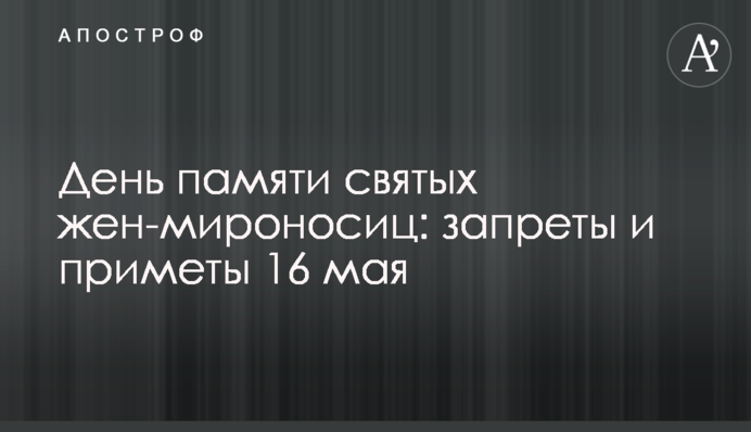 День пам'яті святих жінок-мироносиць: заборони і прикмети 16 травня