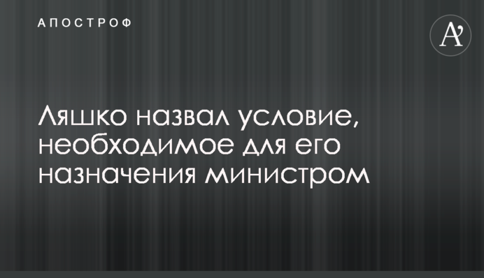 Ляшко назвал условие, необходимое для его назначения министром