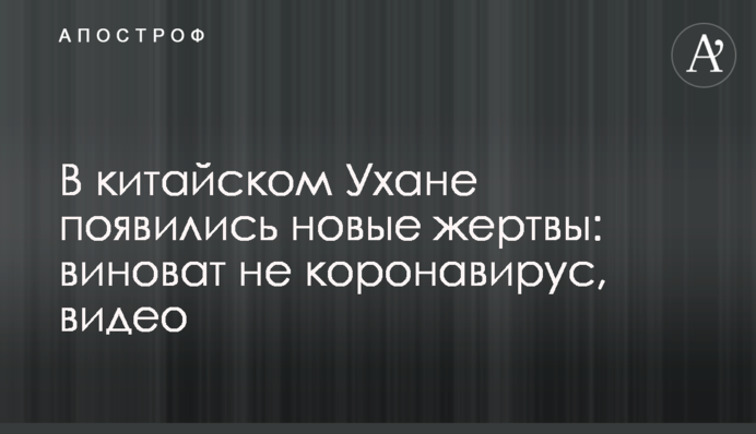 В китайском Ухане появились новые жертвы: виноват не коронавирус, видео