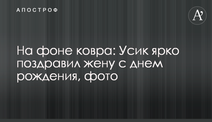 На фоне ковра: Усик ярко поздравил жену с днем рождения, фото