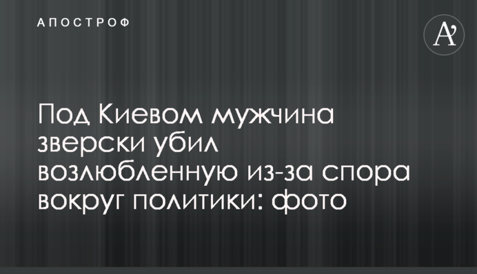 Під Києвом чоловік по-звірячому вбив кохану через суперечку навколо політики: фото